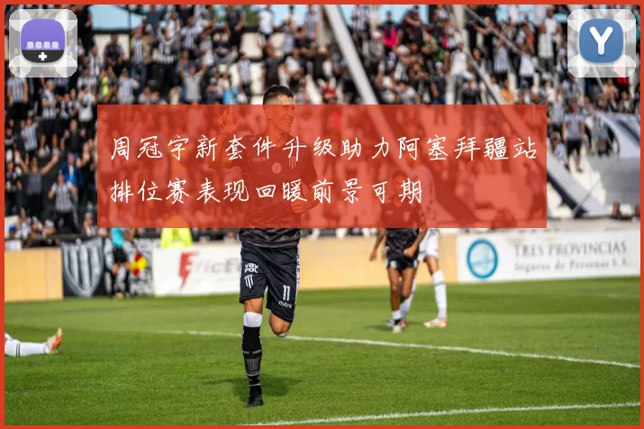 周冠宇新套件升级助力阿塞拜疆站排位赛表现回暖前景可期