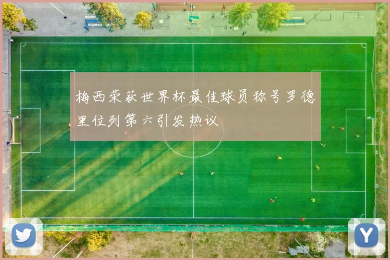 梅西荣获世界杯最佳球员称号罗德里位列第六引发热议