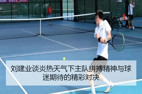刘建业谈炎热天气下主队拼搏精神与球迷期待的精彩对决