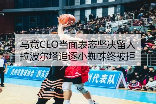马竞CEO当面表态坚决留人 拉波尔塔追逐小蜘蛛终被拒