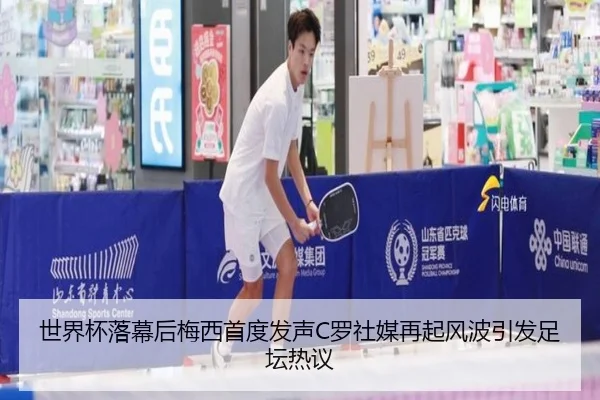 世界杯落幕后梅西首度发声C罗社媒再起风波引发足坛热议