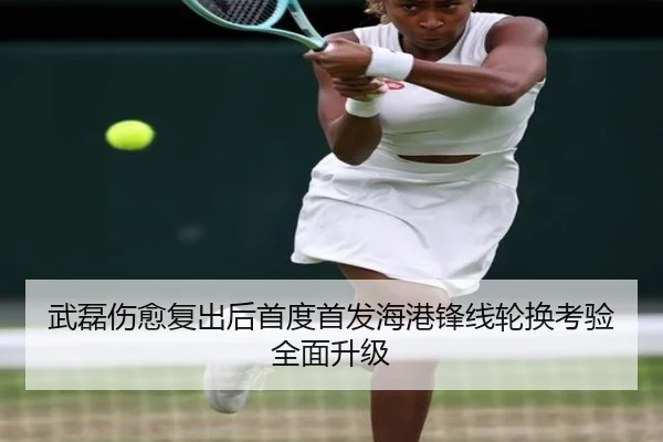 武磊伤愈复出后首度首发海港锋线轮换考验全面升级