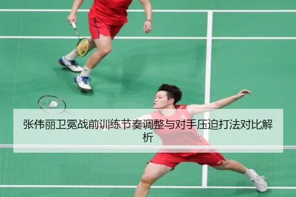张伟丽卫冕战前训练节奏调整与对手压迫打法对比解析